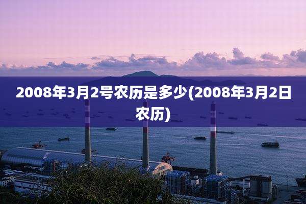 2008年3月2号农历是多少(2008年3月2日农历)