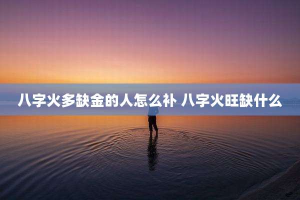 八字火多缺金的人怎么补 八字火旺缺什么