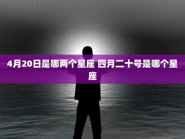 4月20日是哪两个星座 四月二十号是哪个星座