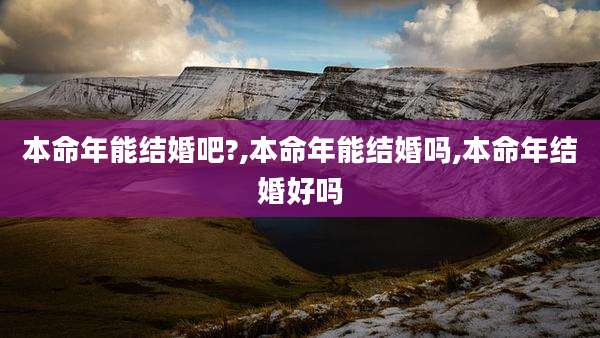 本命年能结婚吧?,本命年能结婚吗,本命年结婚好吗