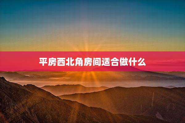 平房西北角房间适合做什么