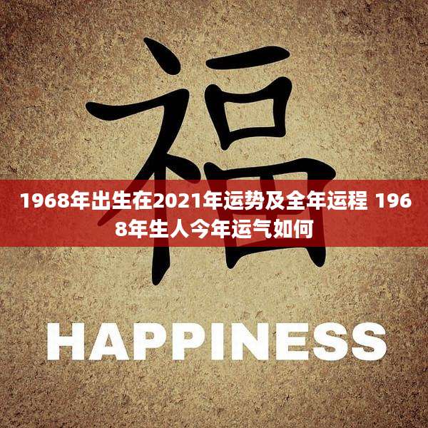 1968年出生在2021年运势及全年运程 1968年生人今年运气如何