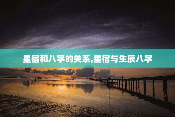 星宿和八字的关系,星宿与生辰八字