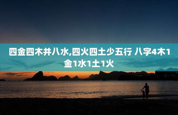 四金四木并八水,四火四土少五行 八字4木1金1水1土1火