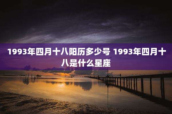 1993年四月十八阳历多少号 1993年四月十八是什么星座