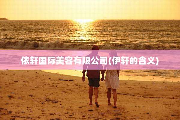 依轩国际美容有限公司(伊轩的含义)