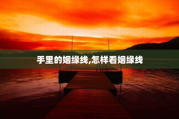 手里的姻缘线,怎样看姻缘线