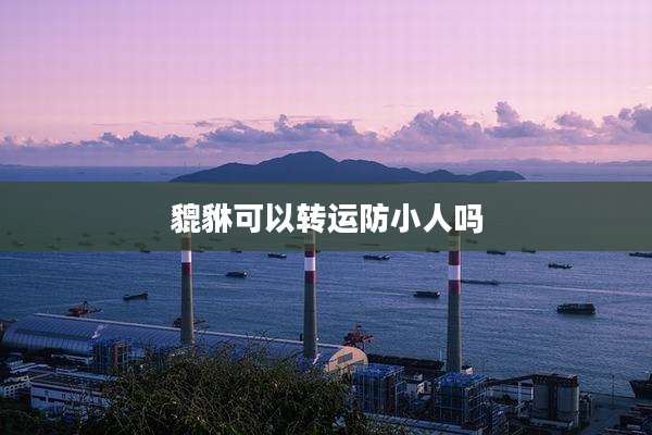 貔貅可以转运防小人吗