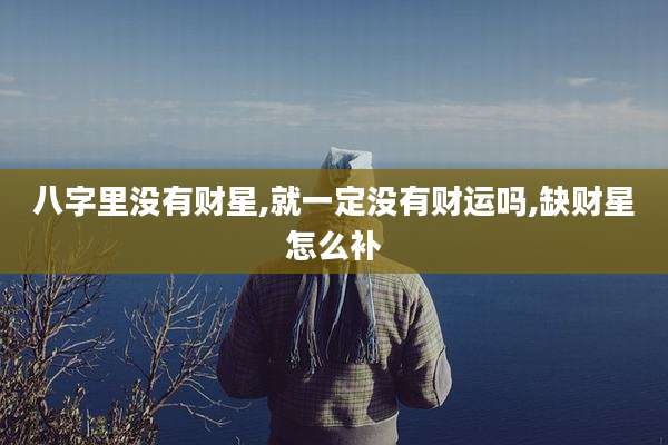 八字里没有财星,就一定没有财运吗,缺财星怎么补