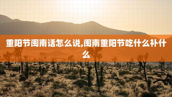 重阳节闽南话怎么说,闽南重阳节吃什么补什么