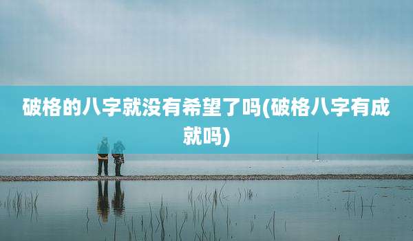 破格的八字就没有希望了吗(破格八字有成就吗)