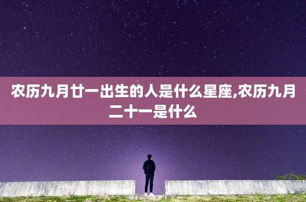 农历九月廿一出生的人是什么星座,农历九月二十一是什么