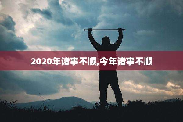 2020年诸事不顺,今年诸事不顺