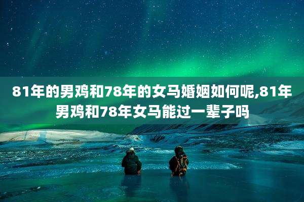 81年的男鸡和78年的女马婚姻如何呢,81年男鸡和78年女马能过一辈子吗