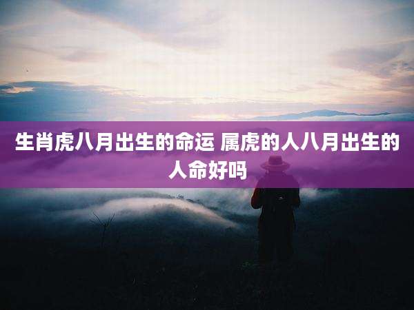 生肖虎八月出生的命运 属虎的人八月出生的人命好吗