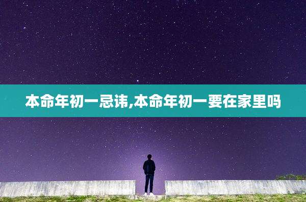 本命年初一忌讳,本命年初一要在家里吗