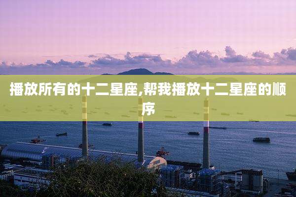 播放所有的十二星座,帮我播放十二星座的顺序