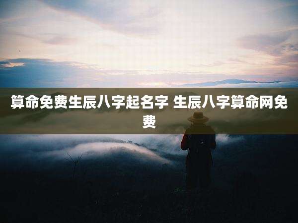 算命免费生辰八字起名字 生辰八字算命网免费