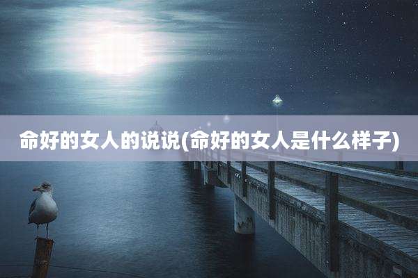 命好的女人的说说(命好的女人是什么样子)