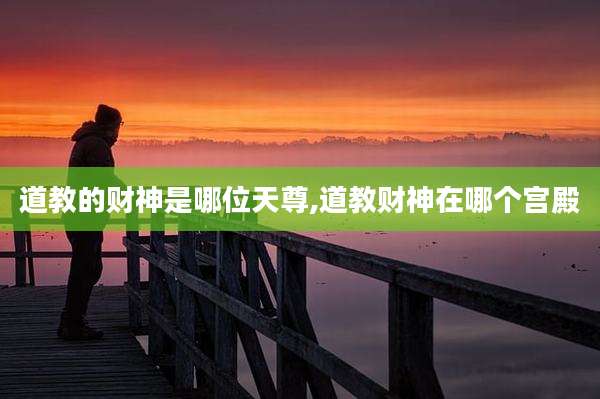 道教的财神是哪位天尊,道教财神在哪个宫殿