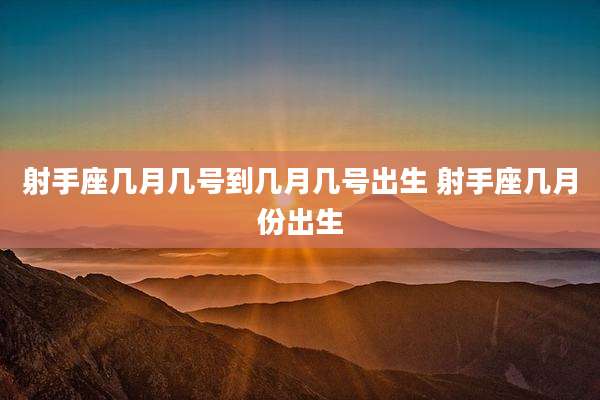 射手座几月几号到几月几号出生 射手座几月份出生