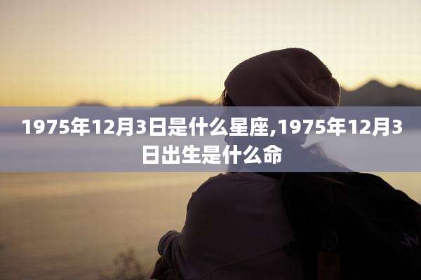 1975年12月3日是什么星座,1975年12月3日出生是什么命