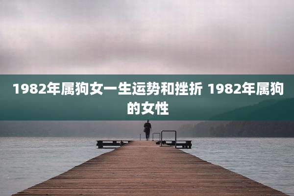 1982年属狗女一生运势和挫折 1982年属狗的女性