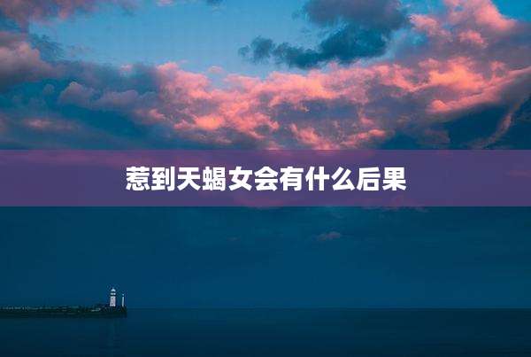 惹到天蝎女会有什么后果