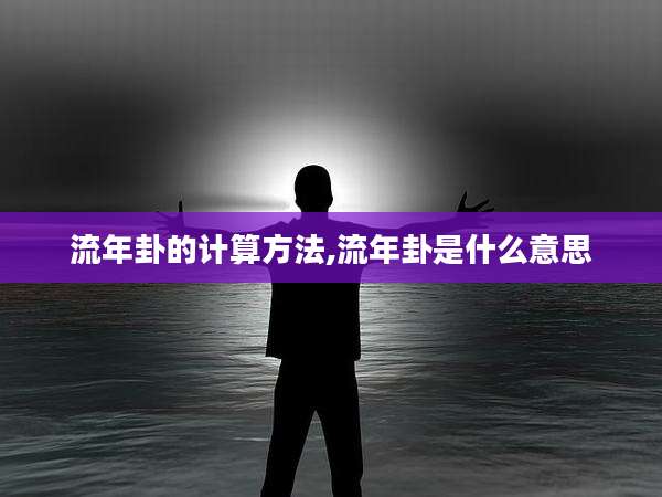 流年卦的计算方法,流年卦是什么意思