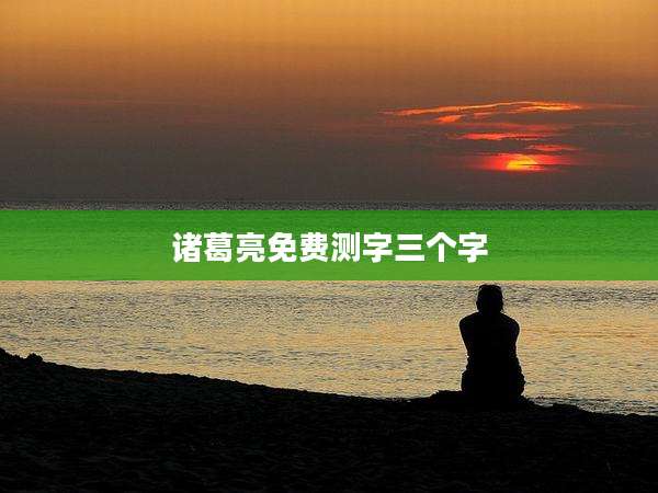 诸葛亮免费测字三个字