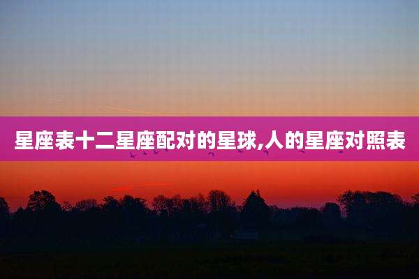 星座表十二星座配对的星球,人的星座对照表