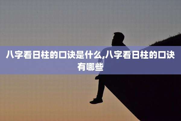 八字看日柱的口诀是什么,八字看日柱的口诀有哪些