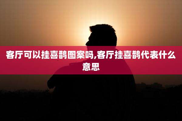 客厅可以挂喜鹊图案吗,客厅挂喜鹊代表什么意思