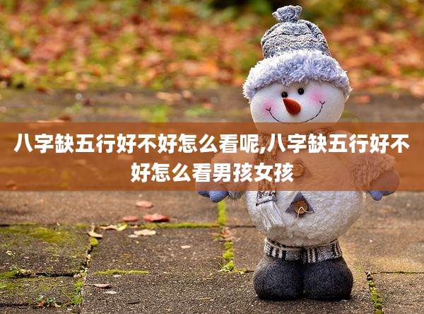 八字缺五行好不好怎么看呢,八字缺五行好不好怎么看男孩女孩