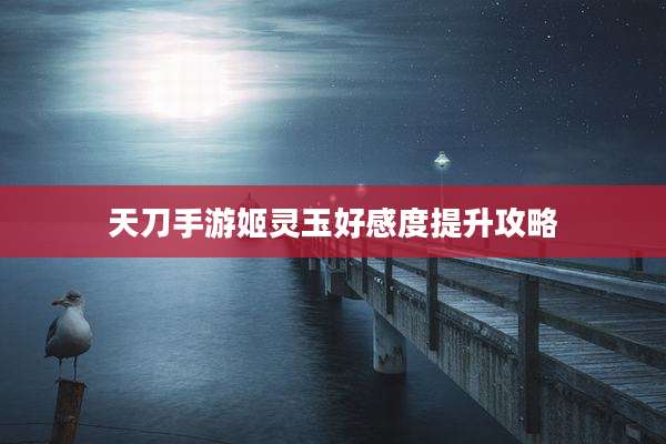 天刀手游姬灵玉好感度提升攻略