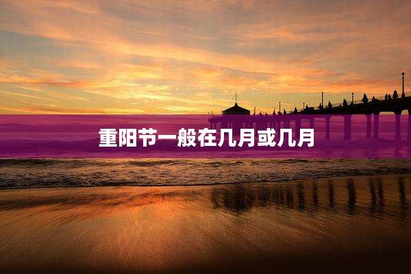 重阳节一般在几月或几月