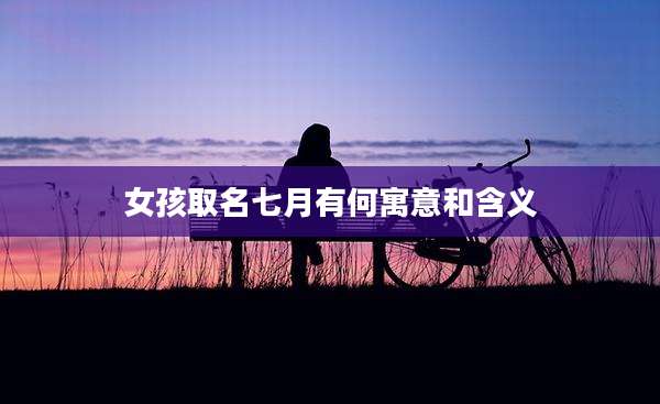 女孩取名七月有何寓意和含义