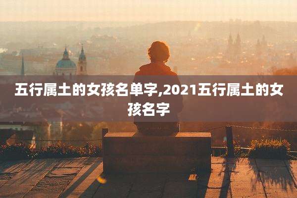五行属土的女孩名单字,2021五行属土的女孩名字