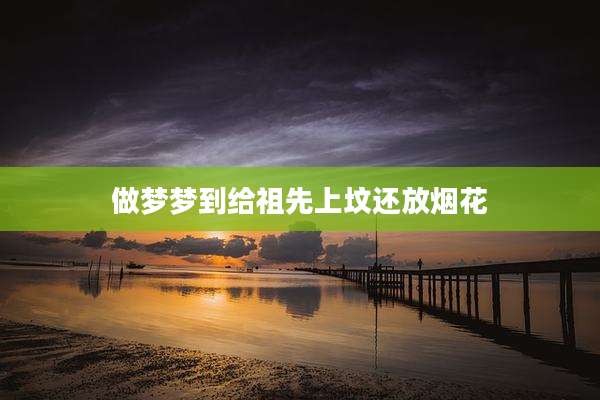 做梦梦到给祖先上坟还放烟花