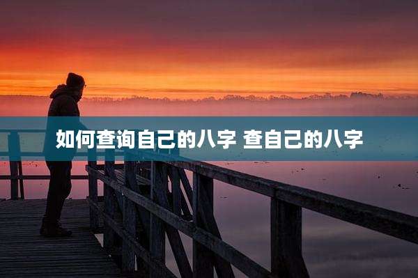 如何查询自己的八字 查自己的八字