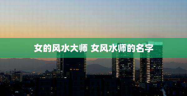 女的风水大师 女风水师的名字