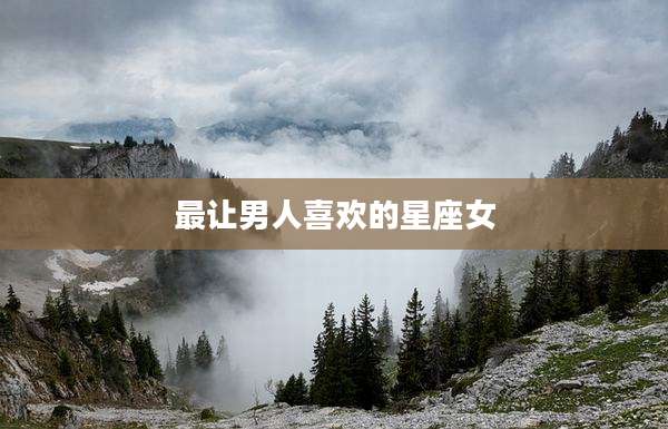 最让男人喜欢的星座女