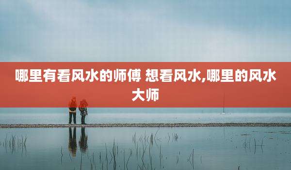 哪里有看风水的师傅 想看风水,哪里的风水大师