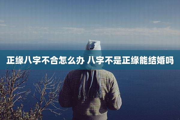 正缘八字不合怎么办 八字不是正缘能结婚吗