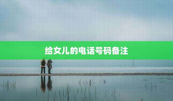 给女儿的电话号码备注