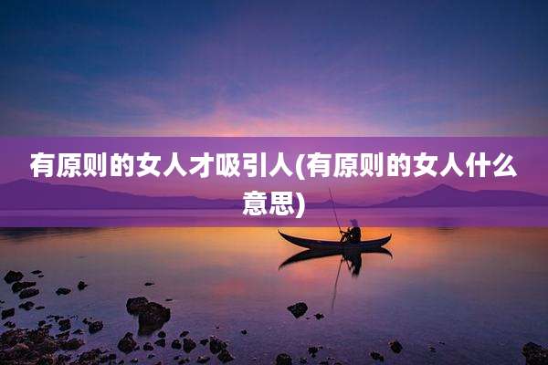 有原则的女人才吸引人(有原则的女人什么意思)