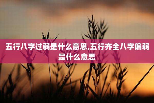 五行八字过弱是什么意思,五行齐全八字偏弱是什么意思