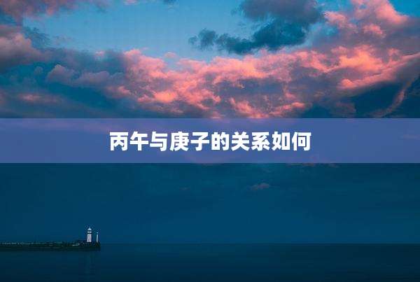 丙午与庚子的关系如何