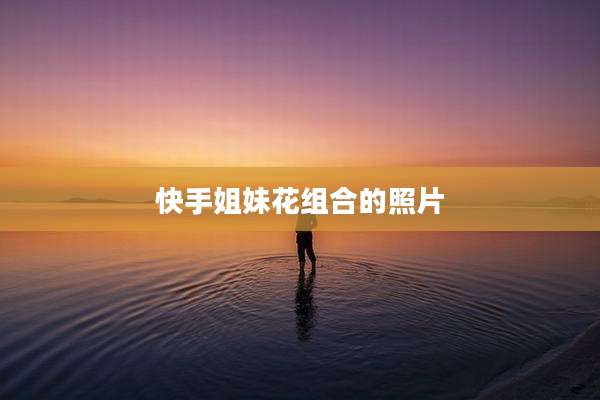快手姐妹花组合的照片
