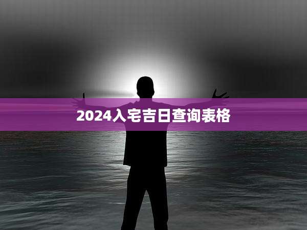2024入宅吉日查询表格